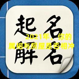  2021年，你的属相与房屋是否相冲 